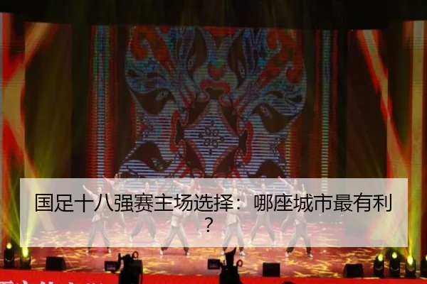 国足十八强赛主场选择：哪座城市最有利？