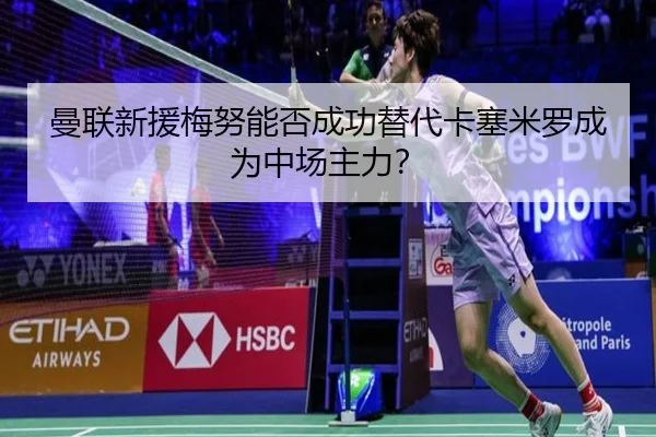 曼联新援梅努能否成功替代卡塞米罗成为中场主力？